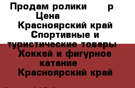 Продам ролики 33-36р › Цена ­ 1 000 - Красноярский край Спортивные и туристические товары » Хоккей и фигурное катание   . Красноярский край